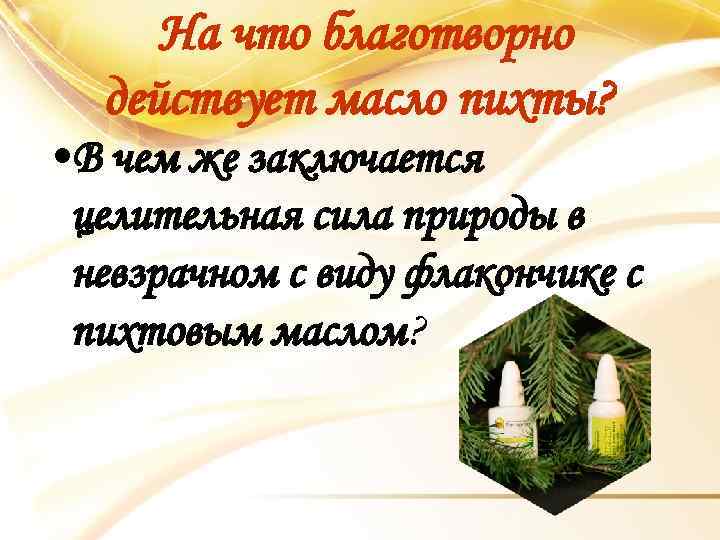 На что благотворно действует масло пихты? • В чем же заключается целительная сила природы