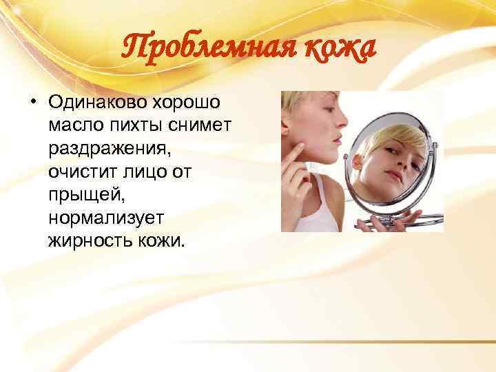 Проблемная кожа • Одинаково хорошо масло пихты снимет раздражения, очистит лицо от прыщей, нормализует