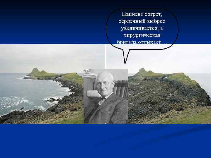 Пациент согрет, сердечный выброс увеличивается, а хирургическая бригада отдыхает… 