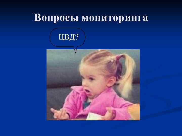 Вопросы мониторинга ЦВД? 
