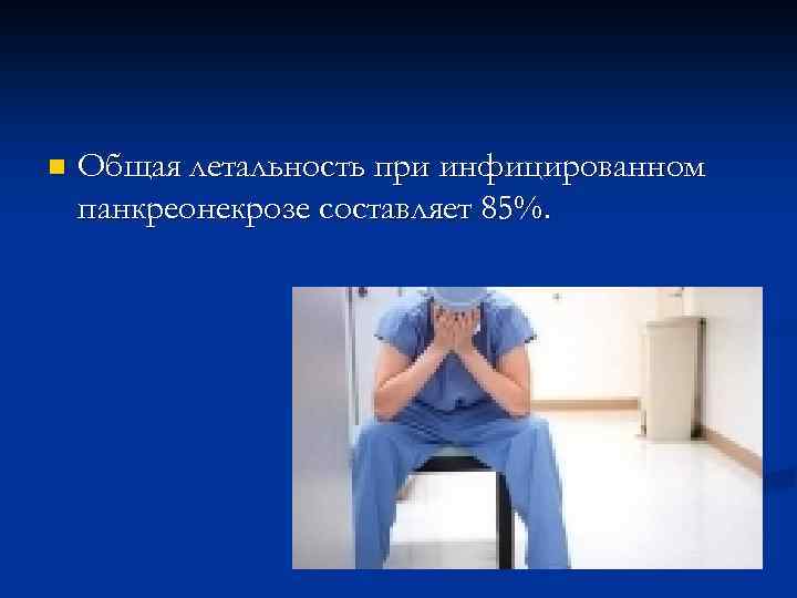 n Общая летальность при инфицированном панкреонекрозе составляет 85%. 