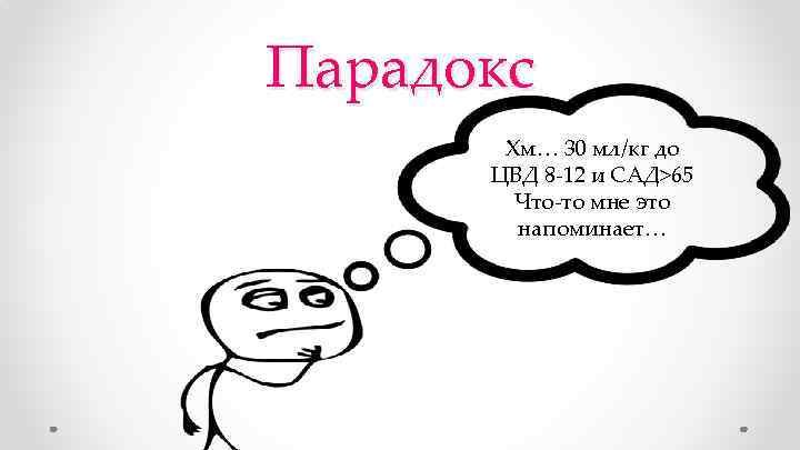 Парадокс Хм… 30 мл/кг до ЦВД 8 -12 и САД>65 Что-то мне это напоминает…