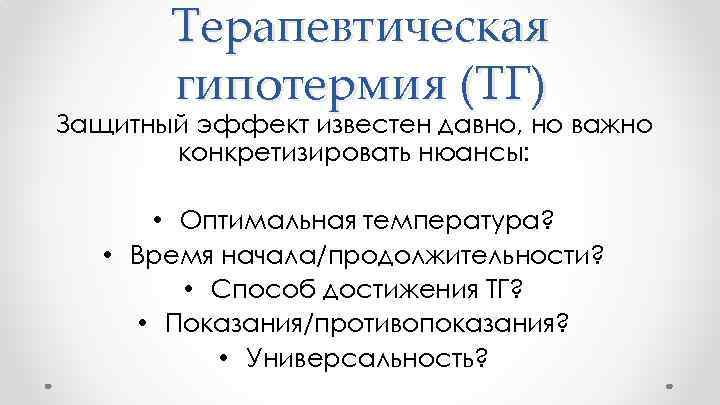 Терапевтическая гипотермия (ТГ) Защитный эффект известен давно, но важно конкретизировать нюансы: • Оптимальная температура?