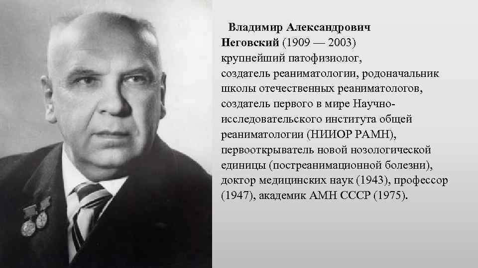 Владимир Александрович Неговский (1909 — 2003) крупнейший патофизиолог, создатель реаниматологии, родоначальник школы отечественных реаниматологов,