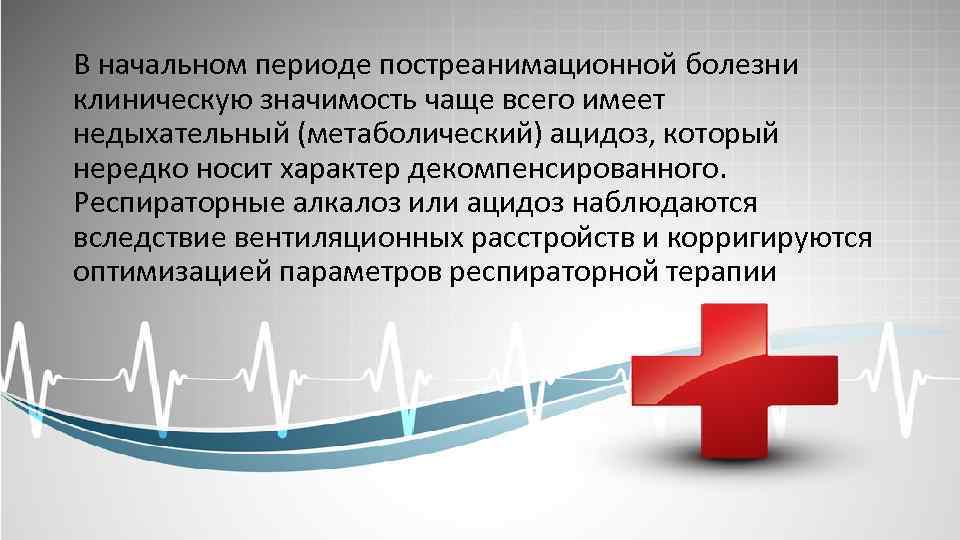 В начальном периоде постреанимационной болезни клиническую значимость чаще всего имеет недыхательный (метаболический) ацидоз, который