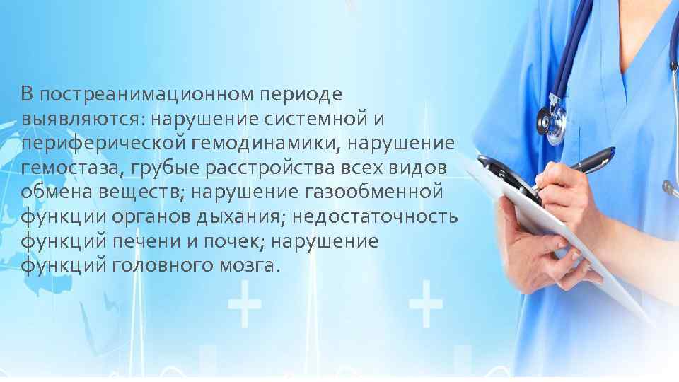 В постреанимационном периоде выявляются: нарушение системной и периферической гемодинамики, нарушение гемостаза, грубые расстройства всех