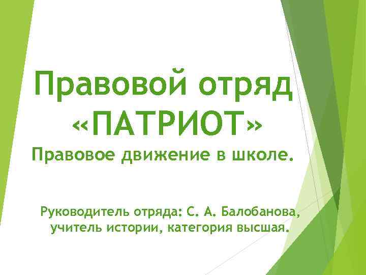 Правовой отряд «ПАТРИОТ» Правовое движение в школе. Руководитель отряда: С. А. Балобанова, учитель истории,