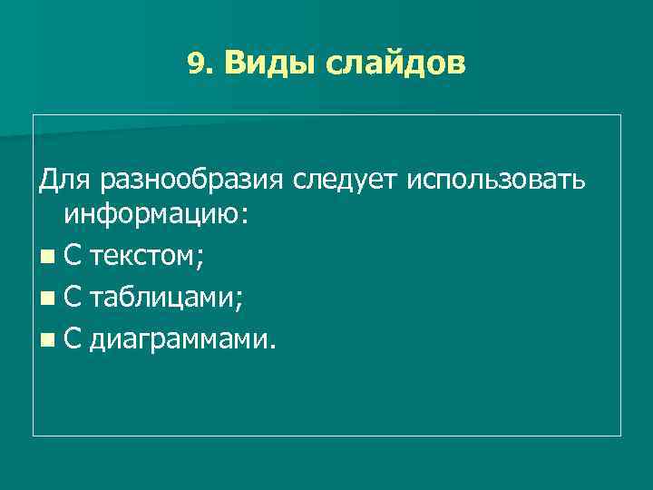 9. Виды слайдов Для разнообразия следует использовать информацию: n С текстом; n С таблицами;