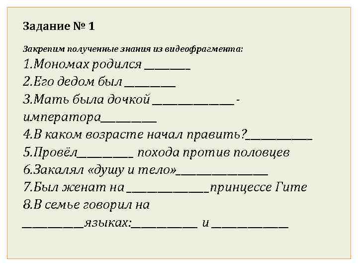 Задание № 1 Закрепим полученные знания из видеофрагмента: 1. Мономах родился _____ 2. Его