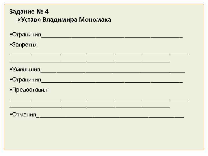 Задание № 4 «Устав» Владимира Мономаха Ограничил______________________ Запретил ____________________________ Уменьшил_______________________ Ограничил______________________ Предоставил ____________________________ Отменил_______________________