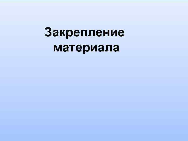 Закрепление материала 