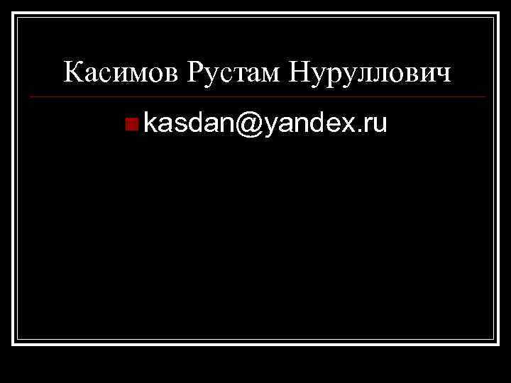 Касимов Рустам Нуруллович n kasdan@yandex. ru 