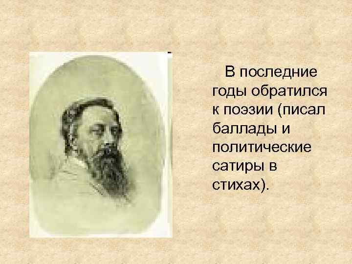 В последние годы обратился к поэзии (писал баллады и политические сатиры в стихах). 