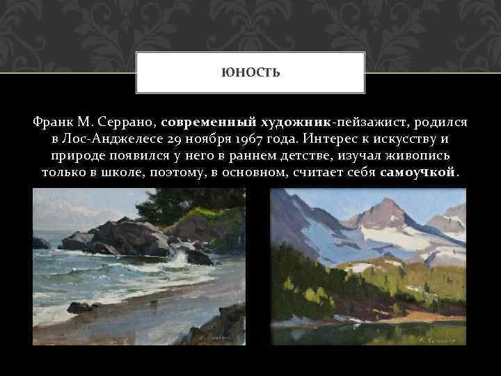 ЮНОСТЬ Франк М. Серрано, современный художник-пейзажист, родился в Лос-Анджелесе 29 ноября 1967 года. Интерес