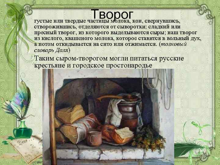 Творог густые или твердые частицы молока, кои, свернувшись, створожившись, отделяются от сыворотки; сладкий или