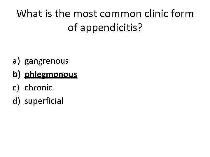 What is the most common clinic form of appendicitis? a) b) c) d) gangrenous