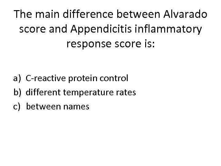 The main difference between Alvarado score and Appendicitis inflammatory response score is: a) C-reactive