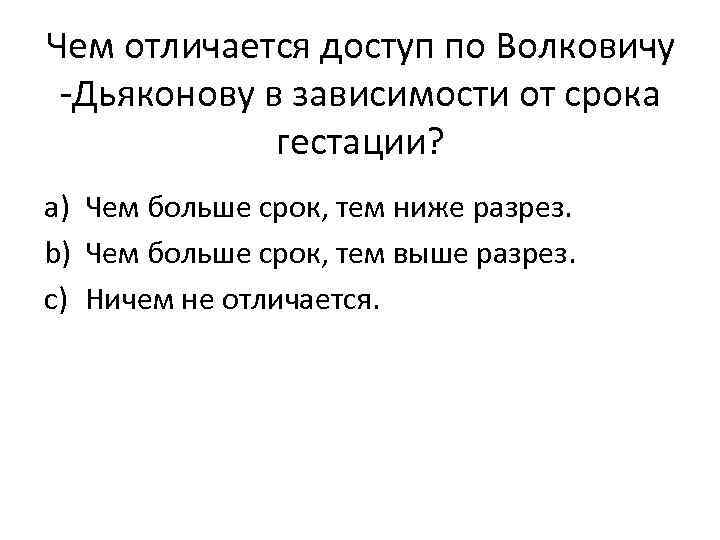 Чем отличается доступ по Волковичу -Дьяконову в зависимости от срока гестации? a) Чем больше