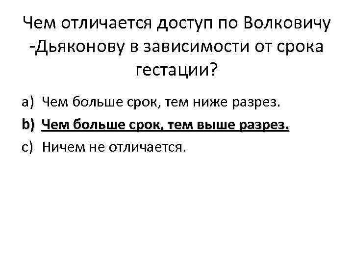 Чем отличается доступ по Волковичу -Дьяконову в зависимости от срока гестации? a) b) c)