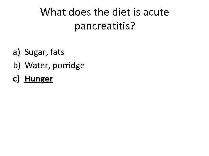 What does the diet is acute pancreatitis? a) Sugar, fats b) Water, porridge c)