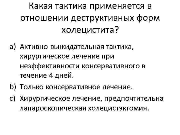 Какая тактика применяется в отношении деструктивных форм холецистита? a) Активно-выжидательная тактика, хирургическое лечение при