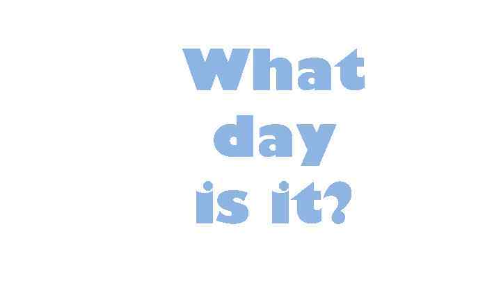What day is it? 