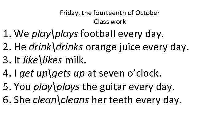 Friday, the fourteenth of October Class work 1. We playplays football every day. 2.
