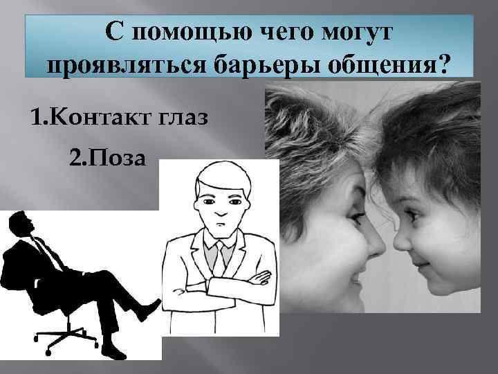 С помощью чего могут проявляться барьеры общения? 1. Контакт глаз 2. Поза 