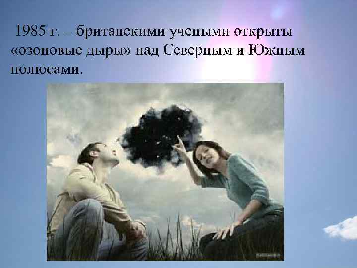 1985 г. – британскими учеными открыты «озоновые дыры» над Северным и Южным полюсами. 