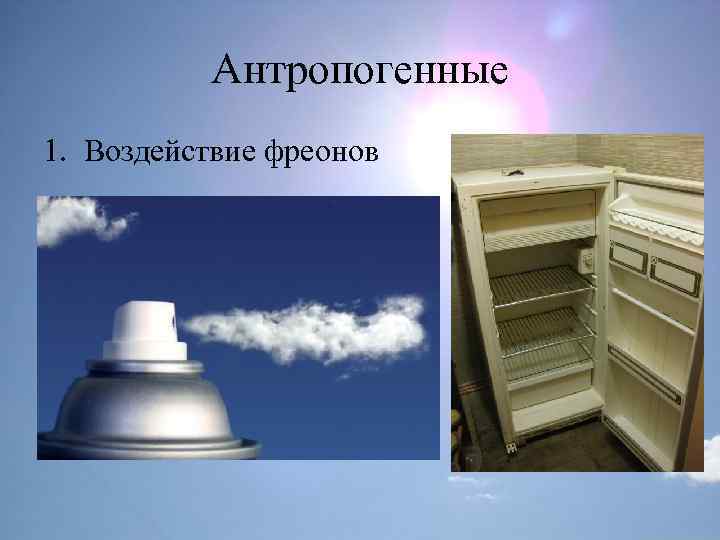 Антропогенные 1. Воздействие фреонов 