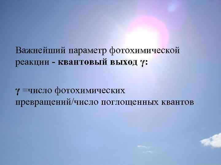 Важнейший параметр фотохимической реакции - квантовый выход γ: γ =число фотохимических превращений/число поглощенных квантов