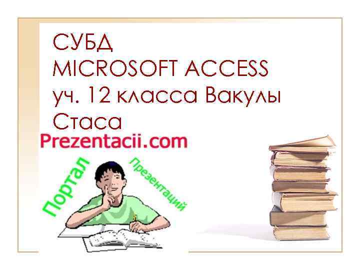 СУБД MICROSOFT ACCESS уч. 12 класса Вакулы Стаса 