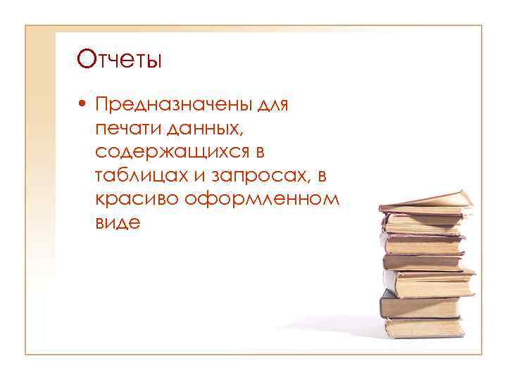 Отчеты • Предназначены для печати данных, содержащихся в таблицах и запросах, в красиво оформленном