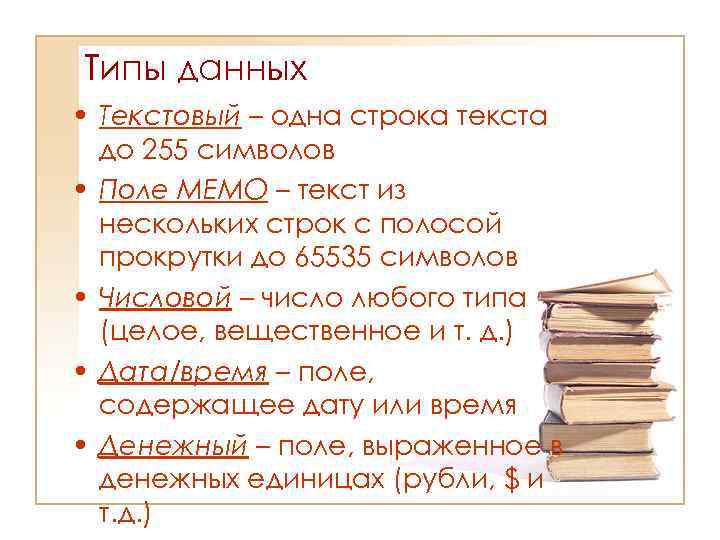 Типы данных • Текстовый – одна строка текста до 255 символов • Поле МЕМО