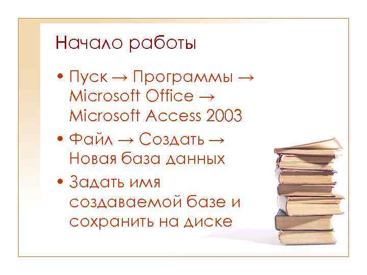 Начало работы • Пуск → Программы → Microsoft Office → Microsoft Access 2003 •