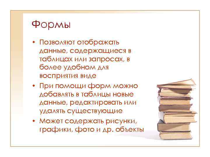 Формы • Позволяют отображать данные, содержащиеся в таблицах или запросах, в более удобном для