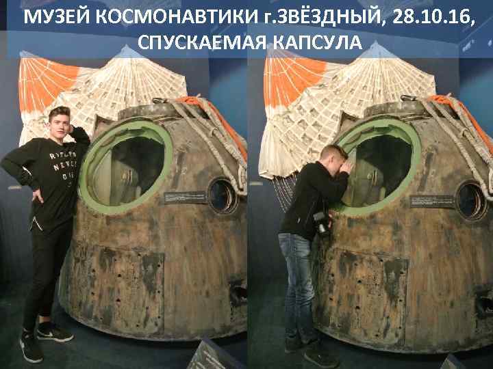 МУЗЕЙ КОСМОНАВТИКИ г. ЗВЁЗДНЫЙ, 28. 10. 16, СПУСКАЕМАЯ КАПСУЛА 