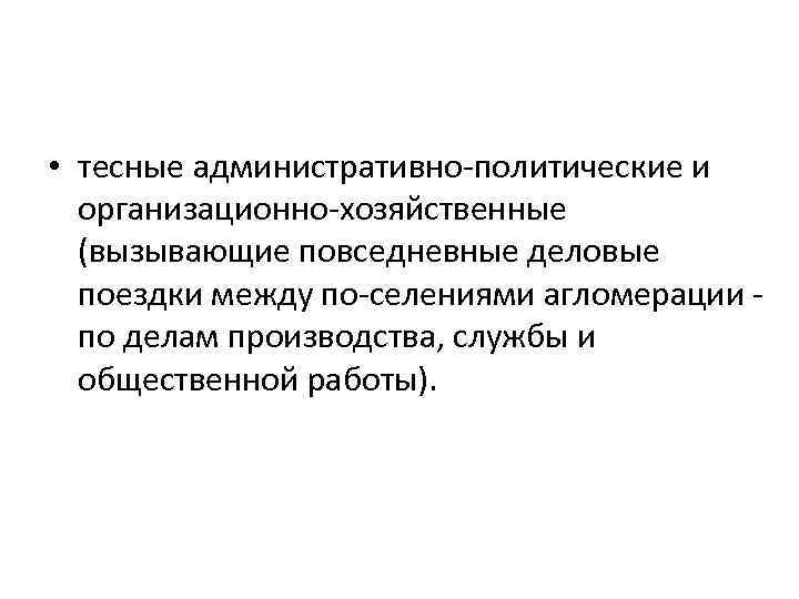  • тесные административно политические и организационно хозяйственные (вызывающие повседневные деловые поездки между по
