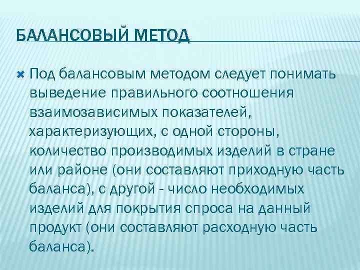 БАЛАНСОВЫЙ МЕТОД Под балансовым методом следует понимать выведение правильного соотношения взаимозависимых показателей, характеризующих, с