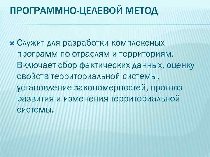 ПРОГРАММНО-ЦЕЛЕВОЙ МЕТОД Служит для разработки комплексных программ по отраслям и территориям. Включает сбор фактических