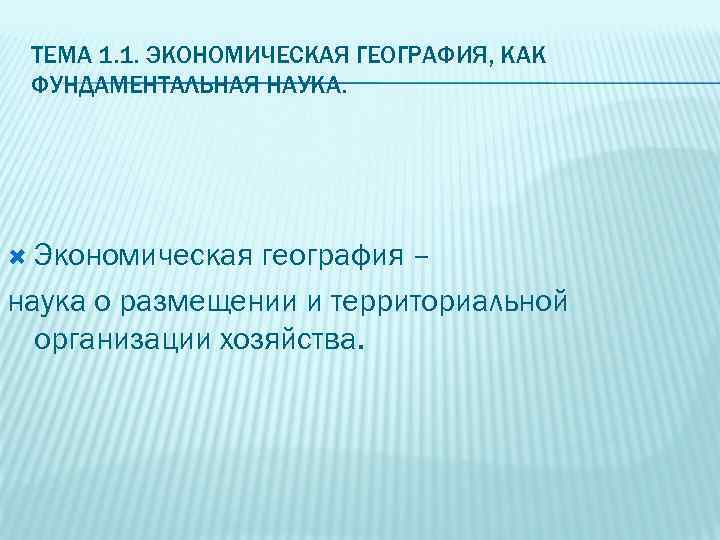 ТЕМА 1. 1. ЭКОНОМИЧЕСКАЯ ГЕОГРАФИЯ, КАК ФУНДАМЕНТАЛЬНАЯ НАУКА. Экономическая география – наука о размещении