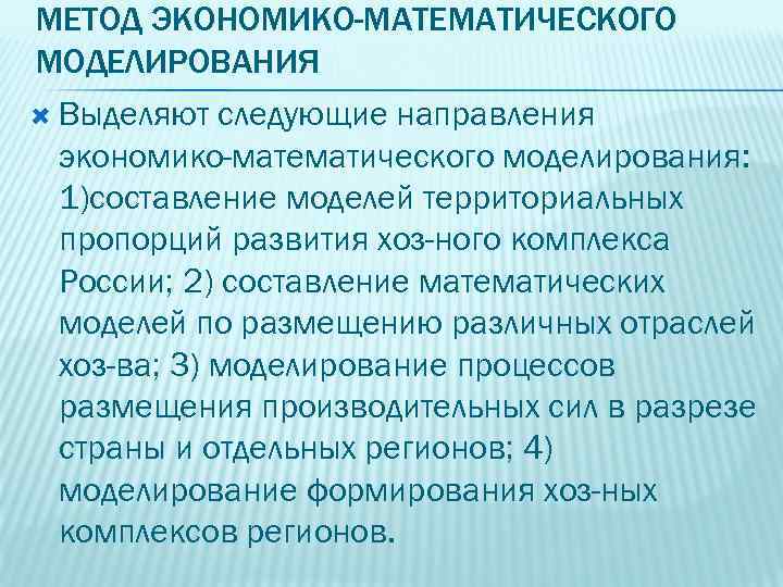 МЕТОД ЭКОНОМИКО-МАТЕМАТИЧЕСКОГО МОДЕЛИРОВАНИЯ Выделяют следующие направления экономико-математического моделирования: 1)составление моделей территориальных пропорций развития хоз-ного