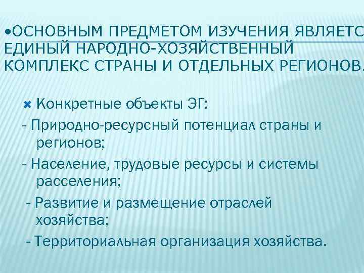  • ОСНОВНЫМ ПРЕДМЕТОМ ИЗУЧЕНИЯ ЯВЛЯЕТС ЕДИНЫЙ НАРОДНО-ХОЗЯЙСТВЕННЫЙ КОМПЛЕКС СТРАНЫ И ОТДЕЛЬНЫХ РЕГИОНОВ. Конкретные