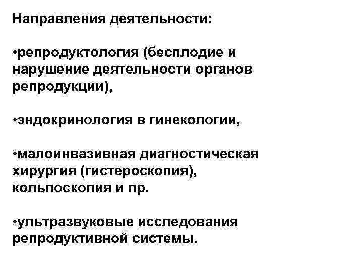 Направления деятельности: • репродуктология (бесплодие и нарушение деятельности органов репродукции), • эндокринология в гинекологии,