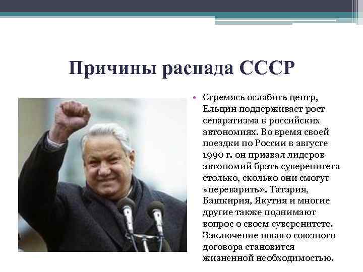 Причины распада СССР • Стремясь ослабить центр, Ельцин поддерживает рост сепаратизма в российских автономиях.