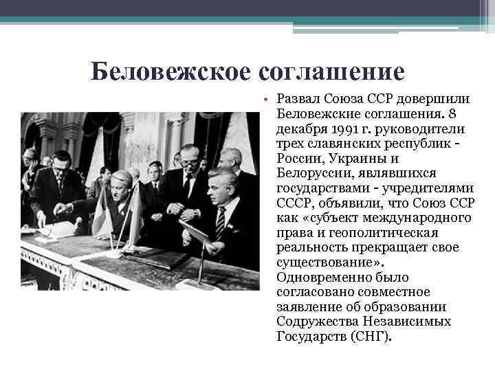 Беловежское соглашение • Развал Союза ССР довершили Беловежские соглашения. 8 декабря 1991 г. руководители