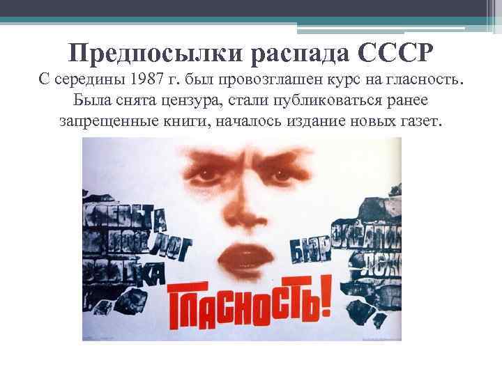 Предпосылки распада СССР С середины 1987 г. был провозглашен курс на гласность. Была снята