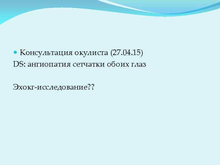  Консультация окулиста (27. 04. 15) DS: ангиопатия сетчатки обоих глаз Эхокг-исследование? ? 