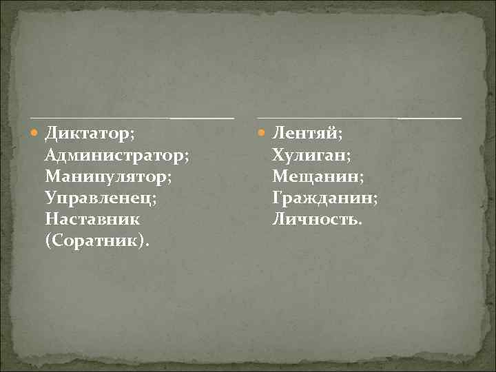  Диктатор; Администратор; Манипулятор; Управленец; Наставник (Соратник). Лентяй; Хулиган; Мещанин; Гражданин; Личность. 