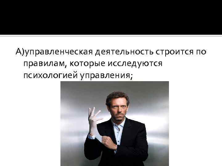 А)управленческая деятельность строится по правилам, которые исследуются психологией управления; 